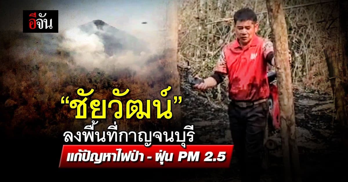 “ชัยวัฒน์” ลงพื้นที่กาญจนบุรี แก้ปัญหาไฟป่า-ฝุ่น PM 2.5