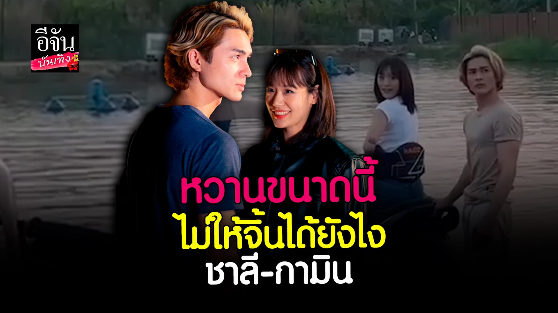 🎬 คลิปบันเทิง: แน็ก ชาลี หวาน กามิน ทำเอาจิ้นต่อเนื่อง
