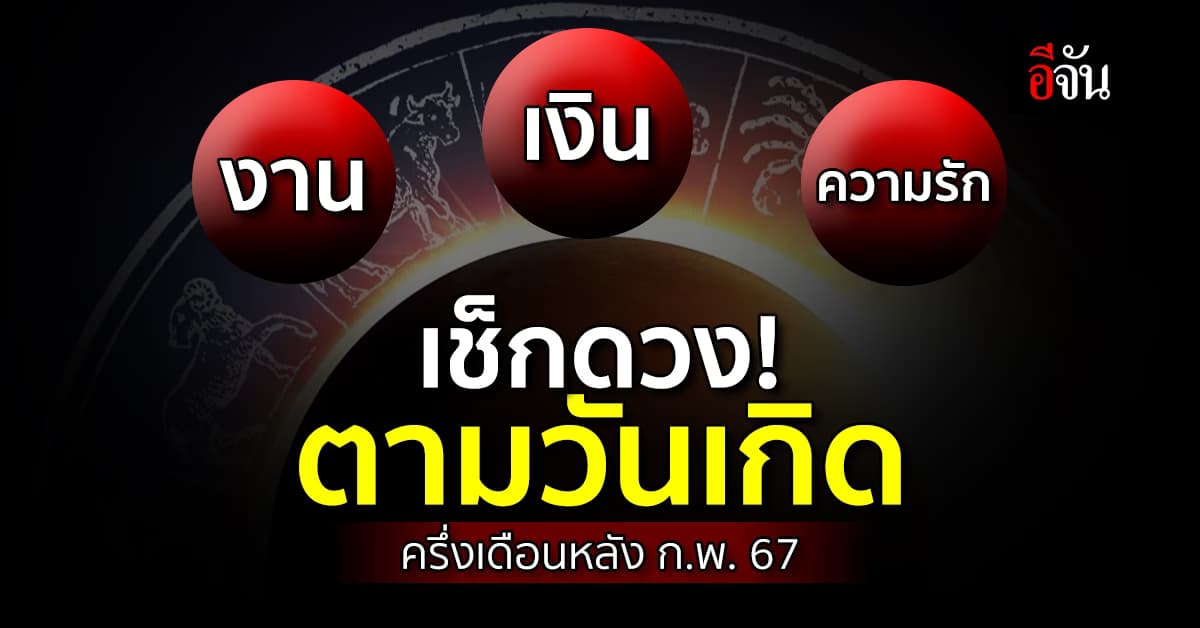 เช็กดวง! ตามวันเกิดครึ่งเดือนหลัง ก.พ.67 งาน-เงิน-ความรัก