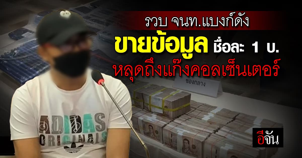 ตร.ไซเบอร์ บุกจับ จนท.ฝ่ายสินเชื่อธนาคารดัง ขายข้อมูลลูกค้า รายชื่อละ 1 บ. หลุดถึงแก๊งคอลเซ็นเตอร์