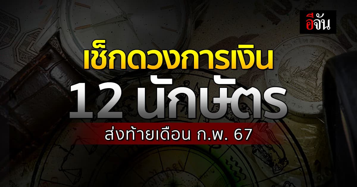 ดวงการเงิน 12 นักษัตร ส่งท้ายเดือน ก.พ.67 นักษัตรไหนมีโชคลาภ