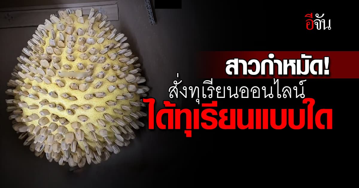 สาวจีนกำหมัดแน่น! สั่งทุเรียนออนไลน์ ได้ทุเรียนแบบใด