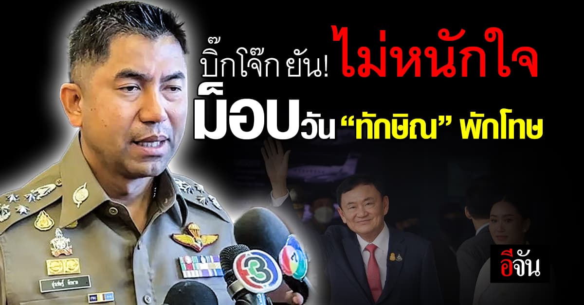 บิ๊กโจ๊ก ยัน! ควบคุมได้ ไม่หนักใจ ม็อบวัน “ทักษิณ” พักโทษ  