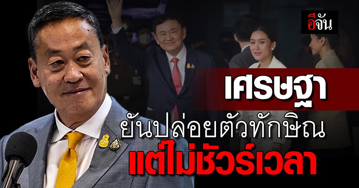 เศรษฐา ยัน ปล่อยตัว ทักษิณ 18 ก.พ. แต่เวลายังไม่ชัวร์