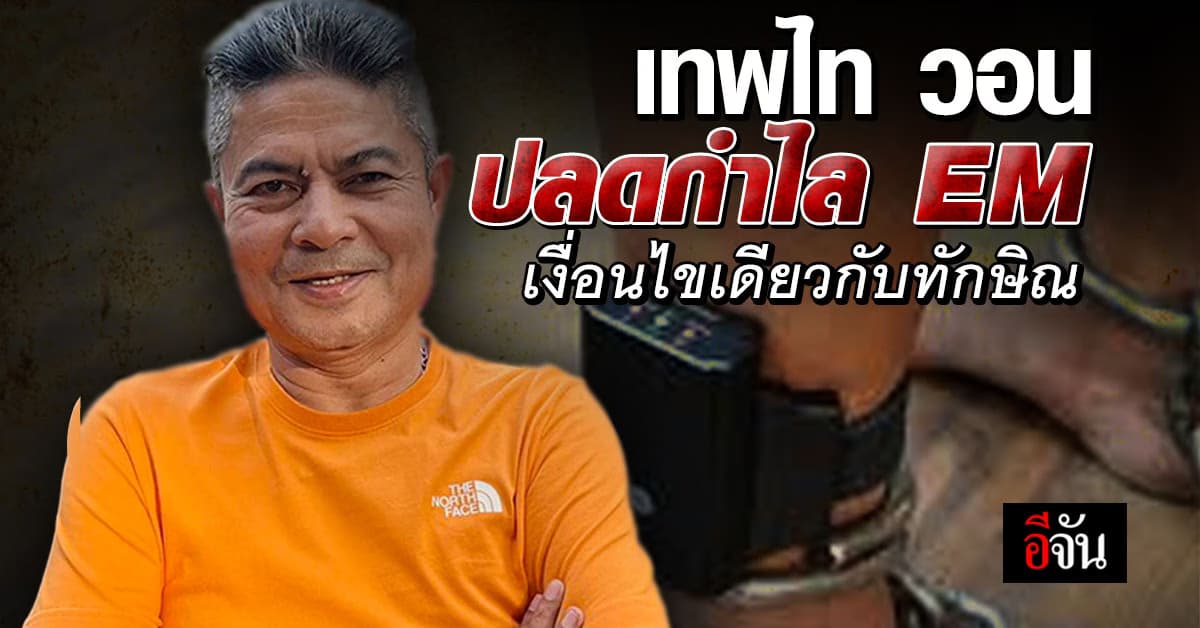 เทพไท ขอความเป็นธรรม ปลดกำไล EM เงื่อนไขเดียวกับ ทักษิณ