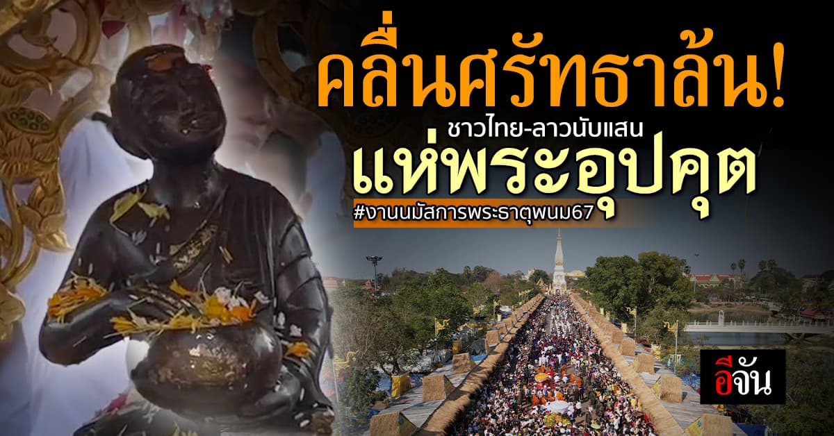 ศรัทธาล้น! ชาวไทย-ลาวนับแสน ร่วมแห่พระอุปคุต งานนมัสการ พระธาตุพนม