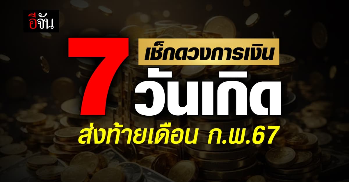 เช็กด่วน! ดวงการเงิน 7 วันเกิด ส่งท้ายเดือน ก.พ.67