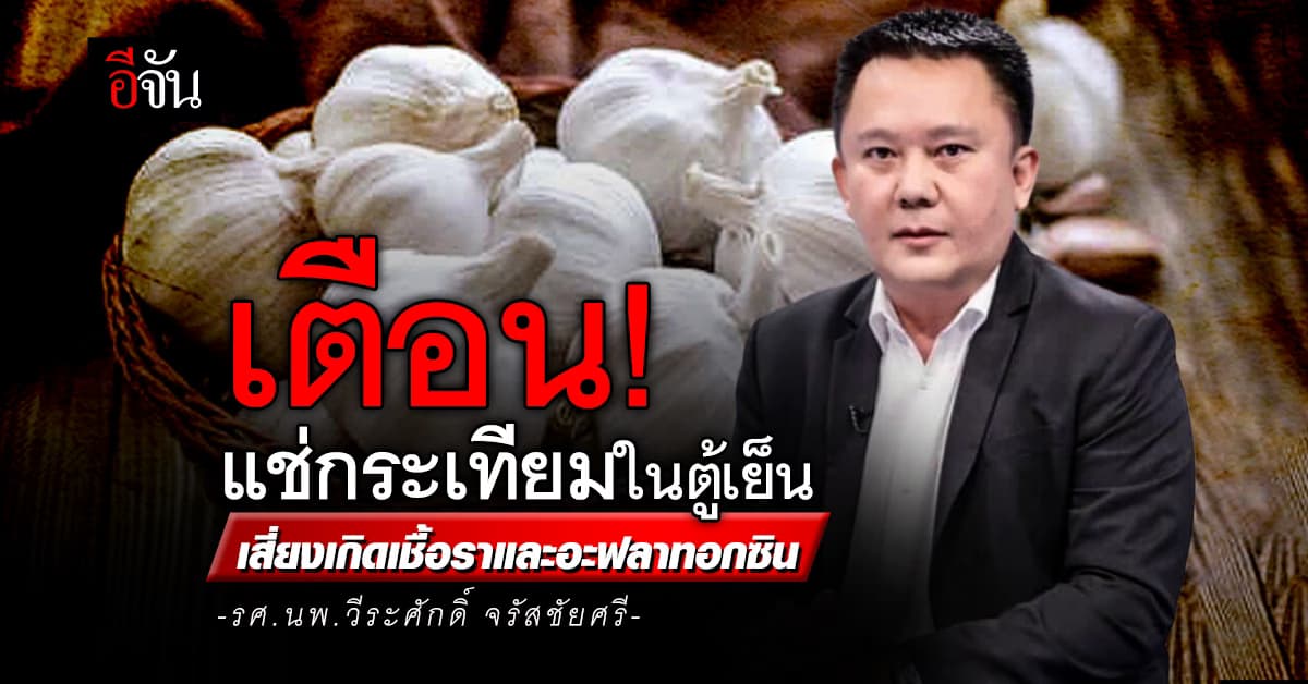 เตือน! แช่กระเทียมในตู้เย็น เสี่ยงเกิดเชื้อราและอะฟลาทอกซิน