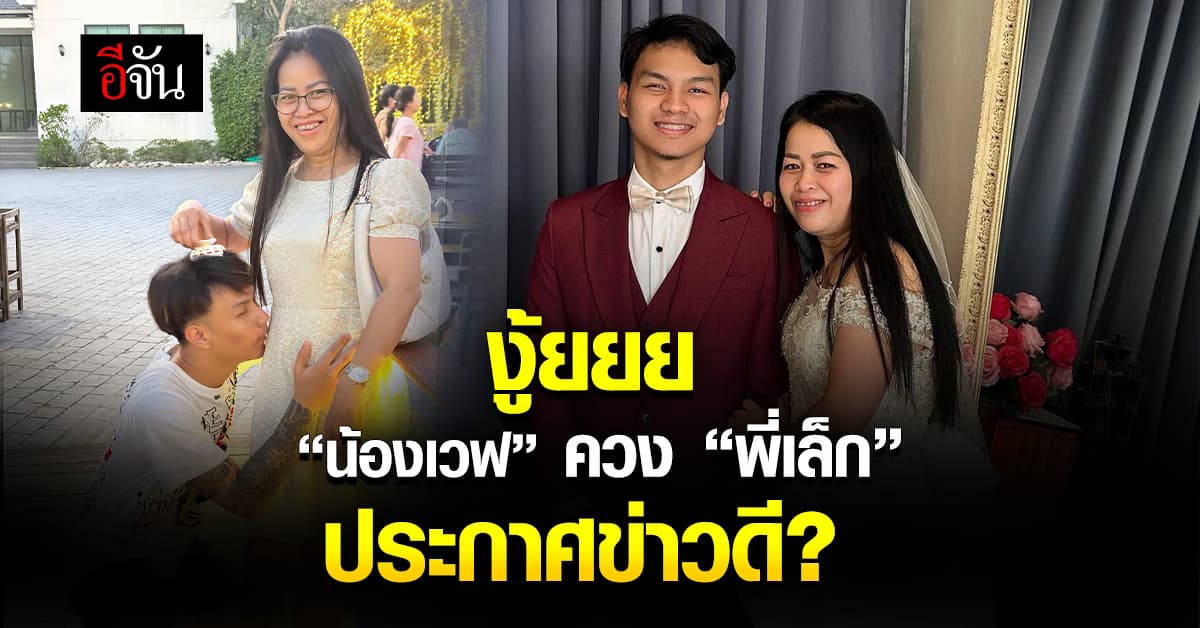 แห่ยินดี! “น้องเวฟ” รักต่างวัย ควง “พี่เล็ก” สวมชุดแต่งงาน ประกาศข่าวดี?