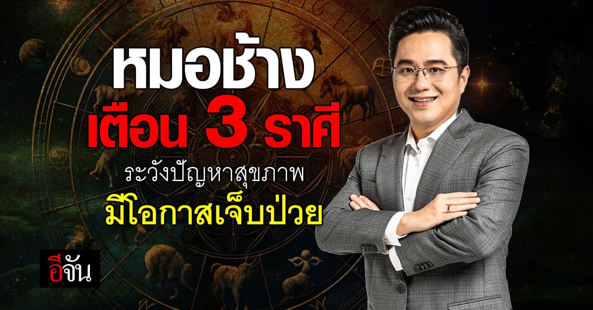 หมอช้าง เตือน 3 ราศี ระวังปัญหาสุขภาพ มีโอกาสเจ็บป่วย