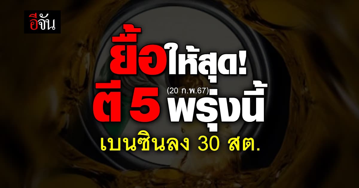 ยื้อได้ยื้อ! เบนซินลง 30 สต.มีผลตีห้า 20 ก.พ.67