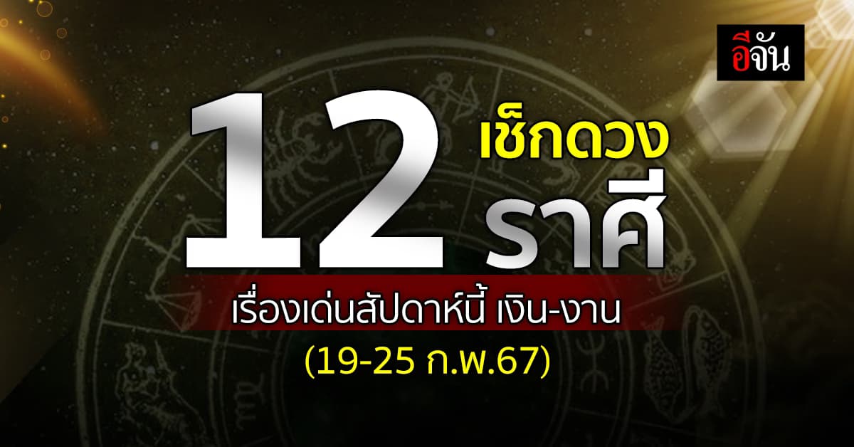 เช็กด่วน! 12 ราศี เรื่องเด่นสัปดาห์นี้ เงิน-งาน