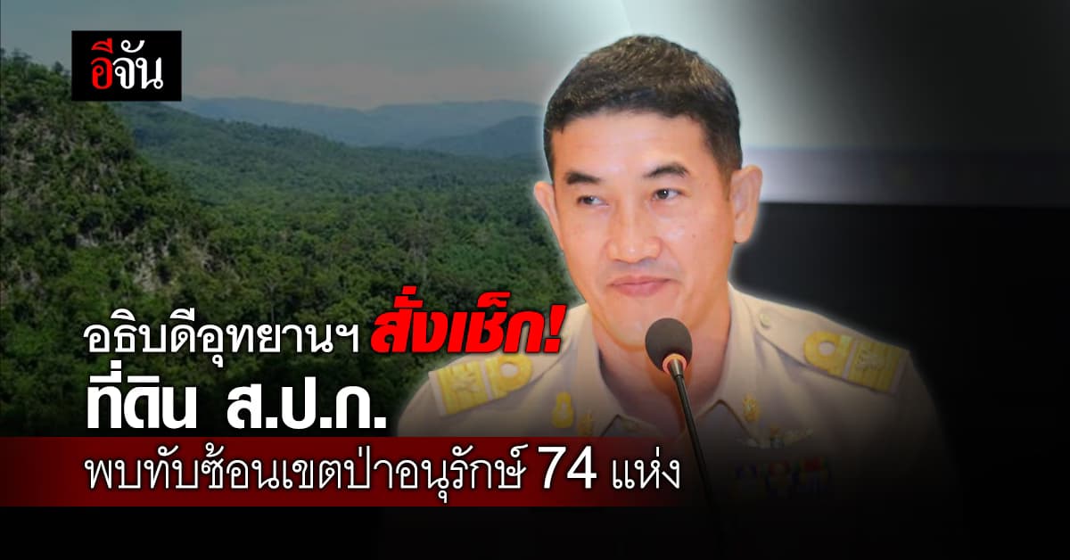 อธิบดีอุทยานฯ สั่งทุกอุทยานฯ เช็กที่ดิน ส.ป.ก. ทับซ้อนพื้นที่ป่าอนุรักษ์