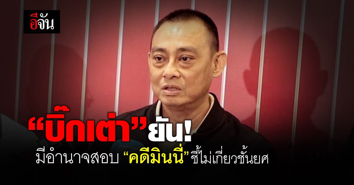 “บิ๊กเต่า” ยัน! มีอำนาจสอบคดี มินนี่ ทำตามคำสั่ง สตช.