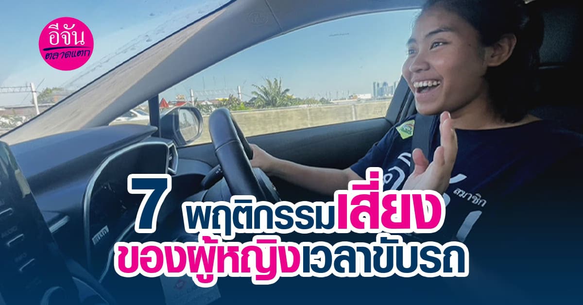 7 พฤติกรรมเสี่ยงที่ผู้หญิงชอบทำหรืออาจจะเผลอทำเวลาขับรถ