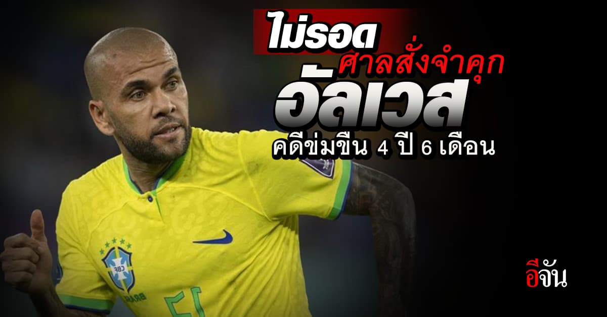 ไม่รอด ศาลสเปน สั่งจำคุก ดานี่ อัลเวส 4 ปี 6 เดือน คดีข่มขืน