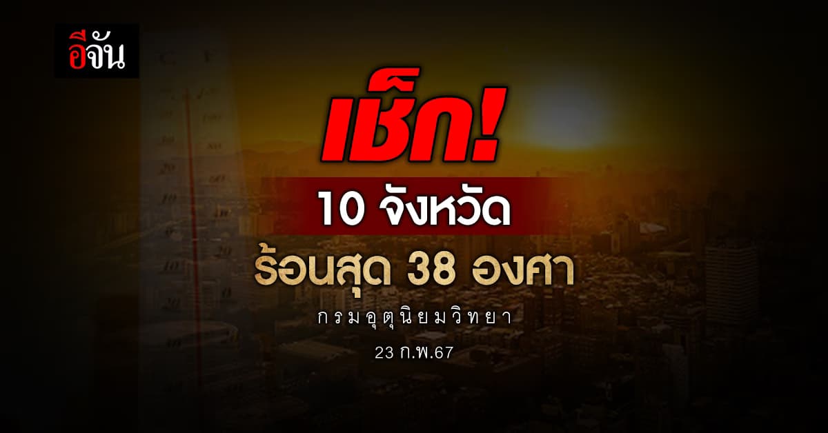 สภาพอากาศวันนี้ (23 ก.พ.67) อุณหภูมิสูงสุด 38 องศา 10 จังหวัด