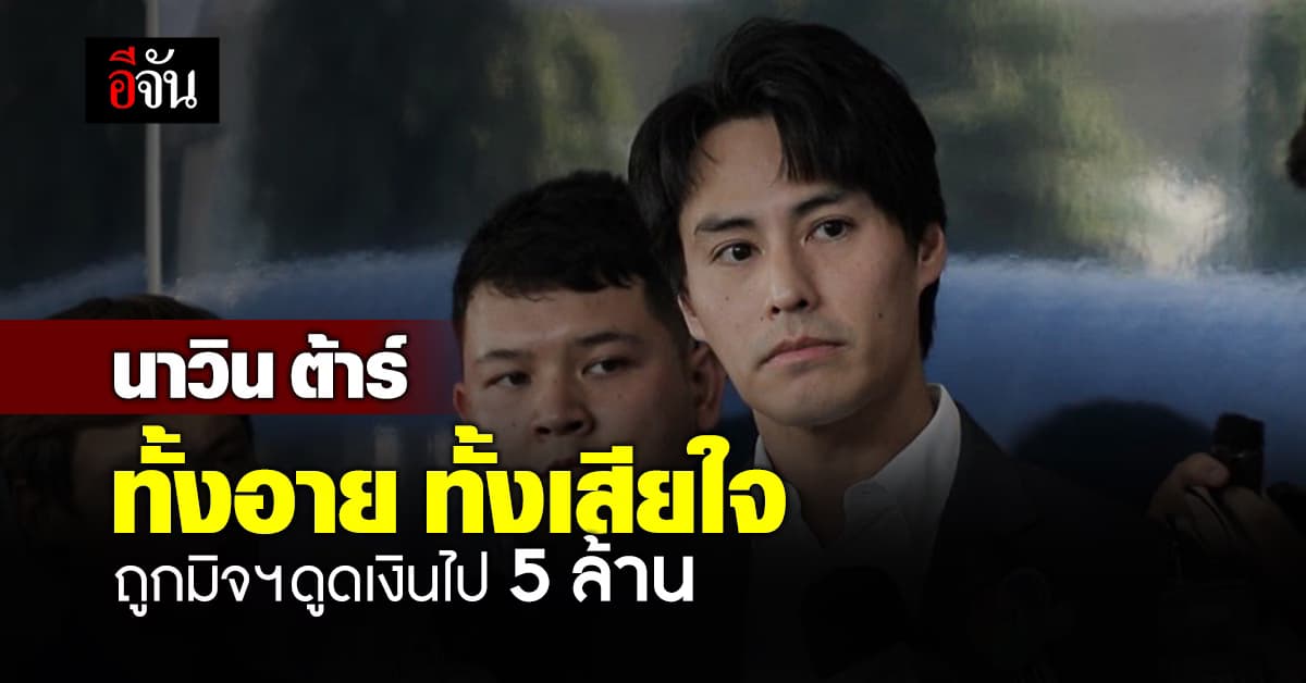 แจ้งความ CIB ! นาวิน ต้าร์ เปิดใจ ทั้งอาย และเสียใจหลังถูกมิจฉาชีพดูดเงิน สูญ 5 ล้านบาท