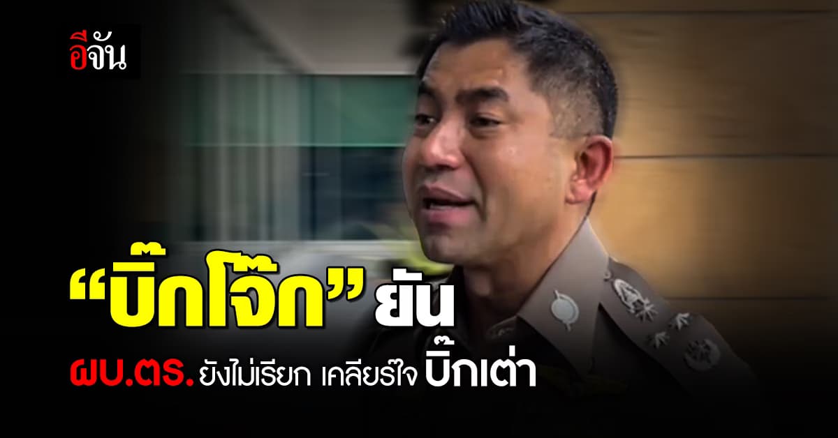บิ๊กโจ๊ก ยัน ผบ.ตร. ยังไม่เรียกเคลียร์ใจ บิ๊กเต่า เผย ถ้าเรียกมาก็พร้อมไป