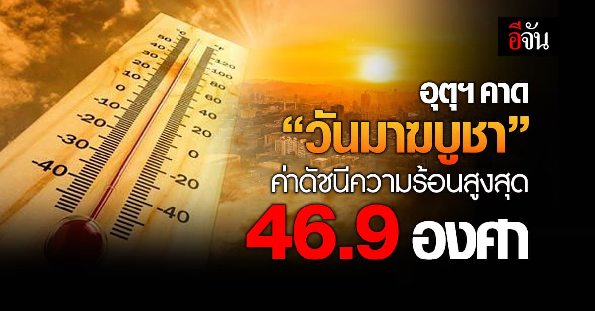 อุตุฯ คาดค่าดัชนีความร้อน “วันมาฆบูชา” สูงสุด 46.9 องศา