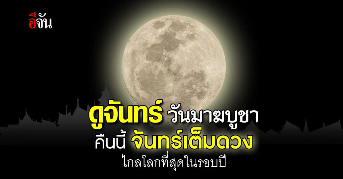 ดูจันทร์วันมาฆบูชา! คืนนี้ (24 ก.พ.67) ดวงจันทร์เต็มดวงไกลโลกที่สุดในรอบปี