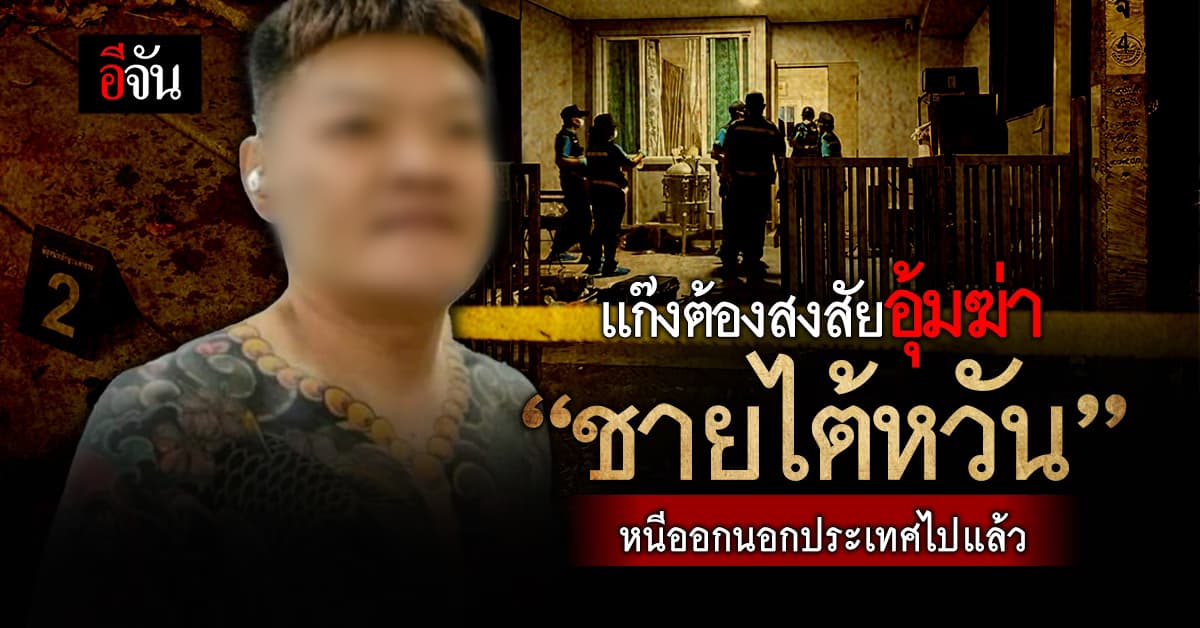 แก๊งต้องสงสัยอุ้มฆ่า “ชายไต้หวัน” หนีออกนอกประเทศไปแล้ว