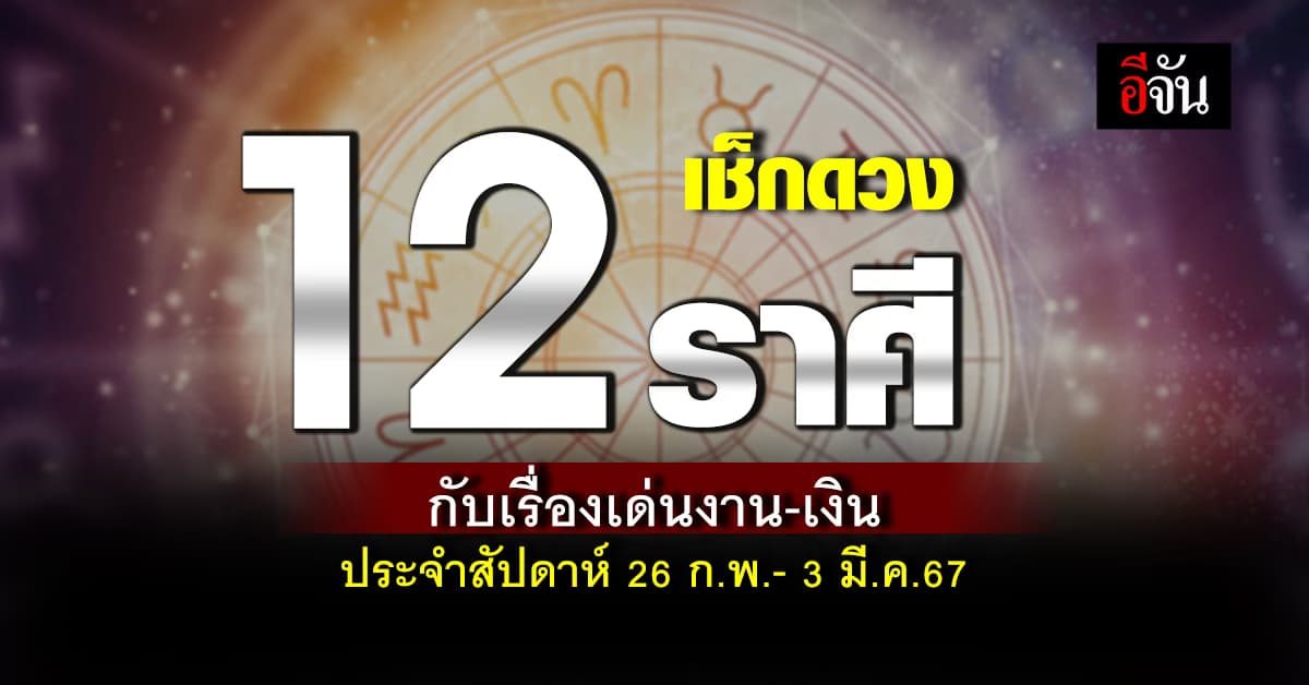 เช็กดวง 12 ราศีกับเรื่องเด่นงาน-เงิน ประจำสัปดาห์ 26 ก.พ.- 3 มี.ค.67