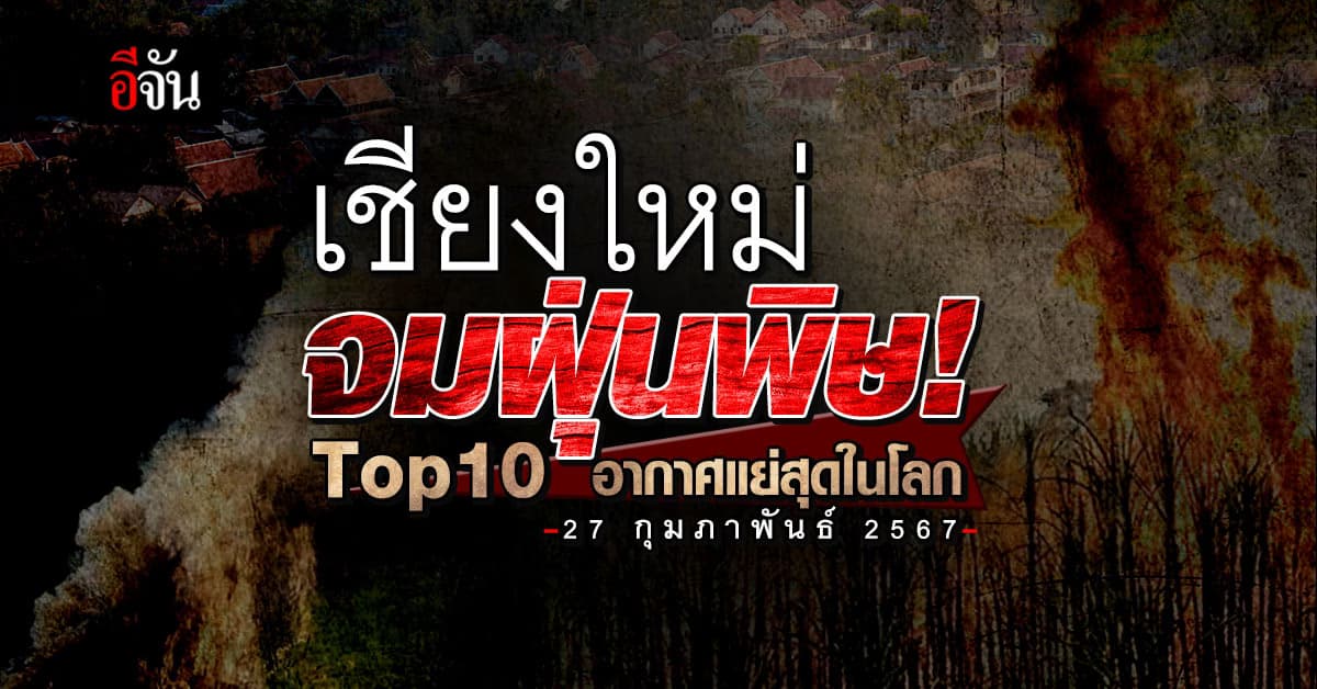 ค่าฝุ่นเช้านี้ “เชียงใหม่” จมฝุ่นพิษ! Top10 อากาศแย่โลก