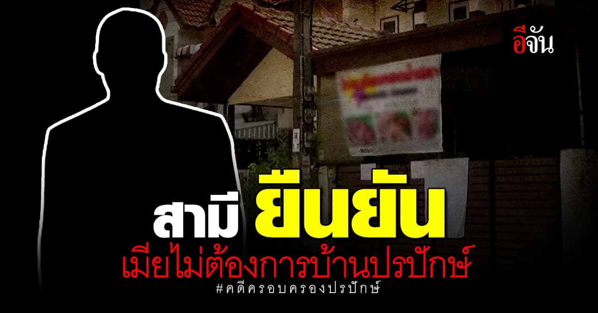 สามี ยืนยัน เมียไม่ต้องการบ้านปรปักษ์ รับพลาดเพราะฟังหลายคน