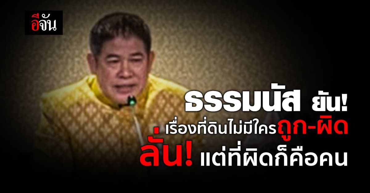 ธรรมนัส ยัน! เรื่องที่ดิน ไม่มีใครถูก ไม่มีใครผิด ต่างคนต่างทำหน้าที่ แต่ที่ผิดก็คือคน
