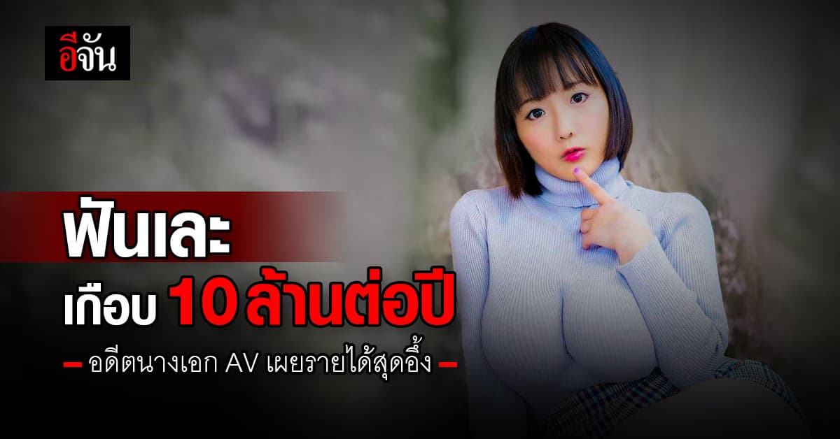 อดีตนางเอก AV ดัง เผยรายได้สุดอึ้ง รับเละเกือบ 10 ล้านบาทต่อปี