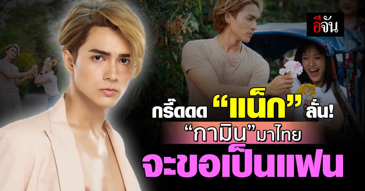 กรี๊ดดด “แน็ก” ลั่น! “กามิน” มาไทย จะขอเป็นแฟน