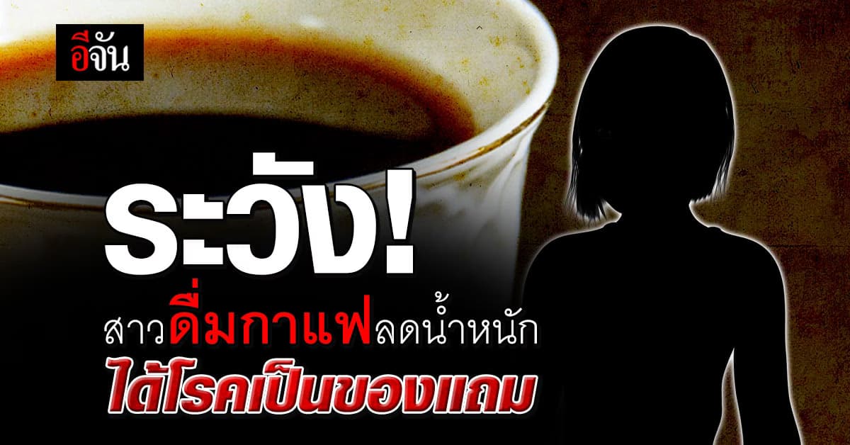 อุทาหรณ์! สาวดื่มกาแฟลดน้ำหนัก แต่ได้โรคร้ายเป็นของแถม