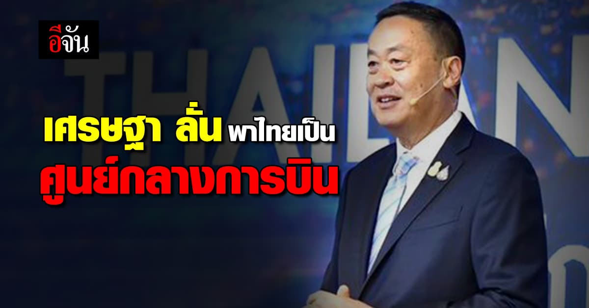 เศรษฐา ลั่น ดันไทยเป็นศูนย์กลางการบิน ตั้งเป้าติด 1 ใน 20 ของโลก
