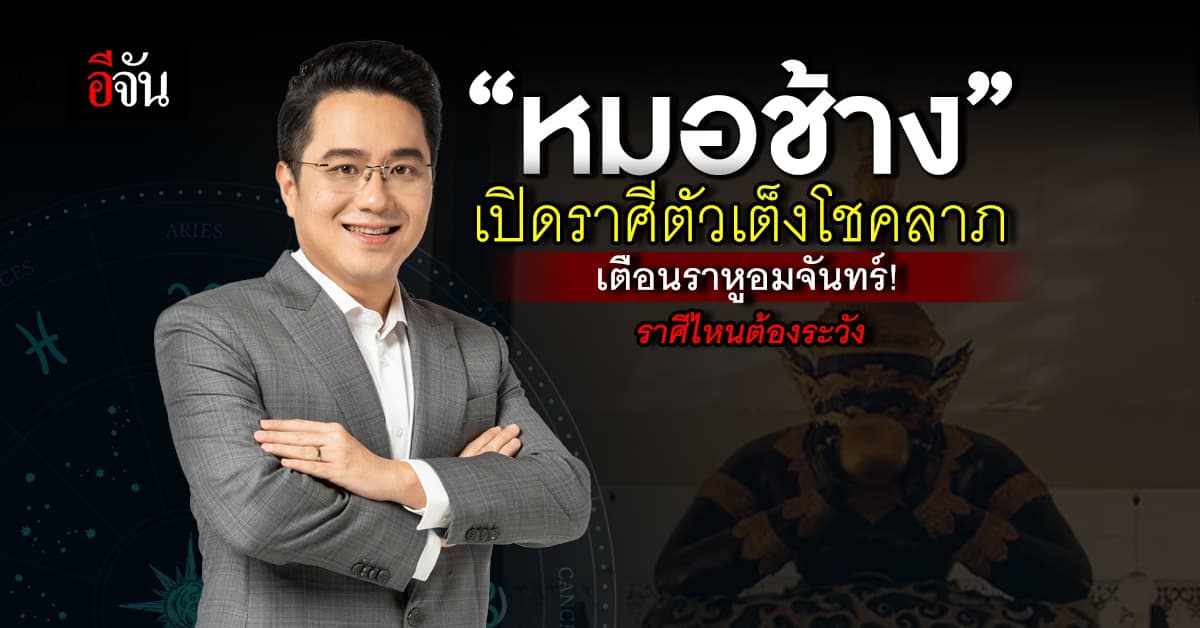 “หมอช้าง” เปิดราศีตัวเต็งโชคลาภ เตือนราหูอมจันทร์! ราศีไหนต้องระวัง