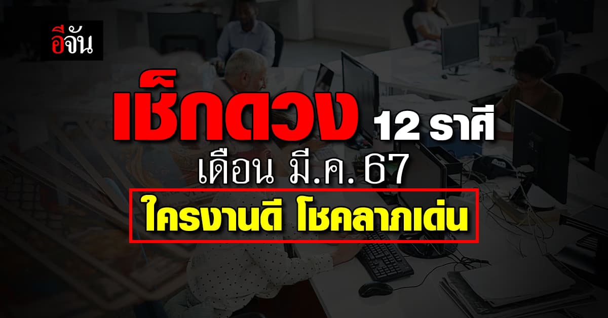 เช็กด่วน! 12 ราศี ประจำเดือน มี.ค.67 ใครงานดี โชคลาภเด่น