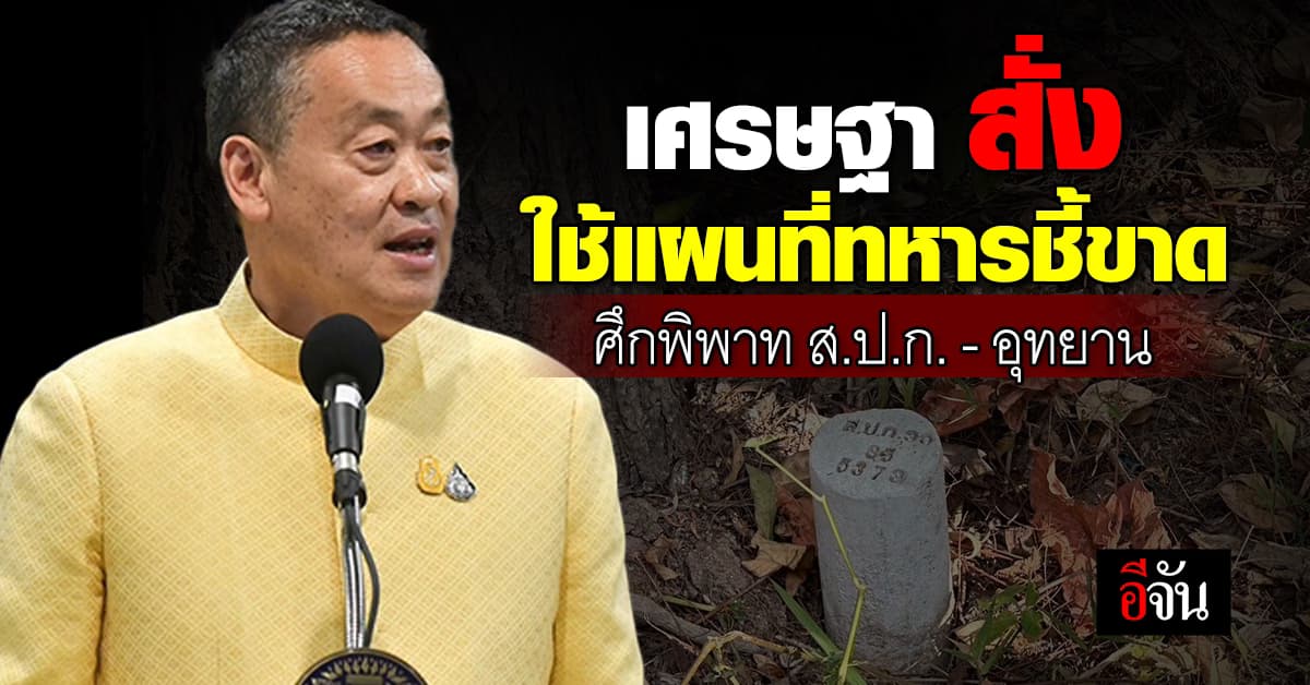 เศรษฐา ยืนยัน! ให้ยึดแผนที่ทหาร แก้ปมพิพาท ส.ป.ก.เขาใหญ่