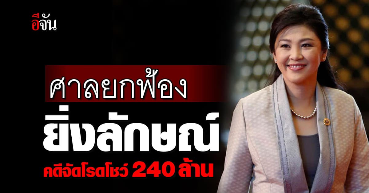 ศาลฎีกาฯ ยกฟ้อง ยิ่งลักษณ์ คดีจัดโรดโชว์ 240 ล้าน พร้อมถอนหมายจับ