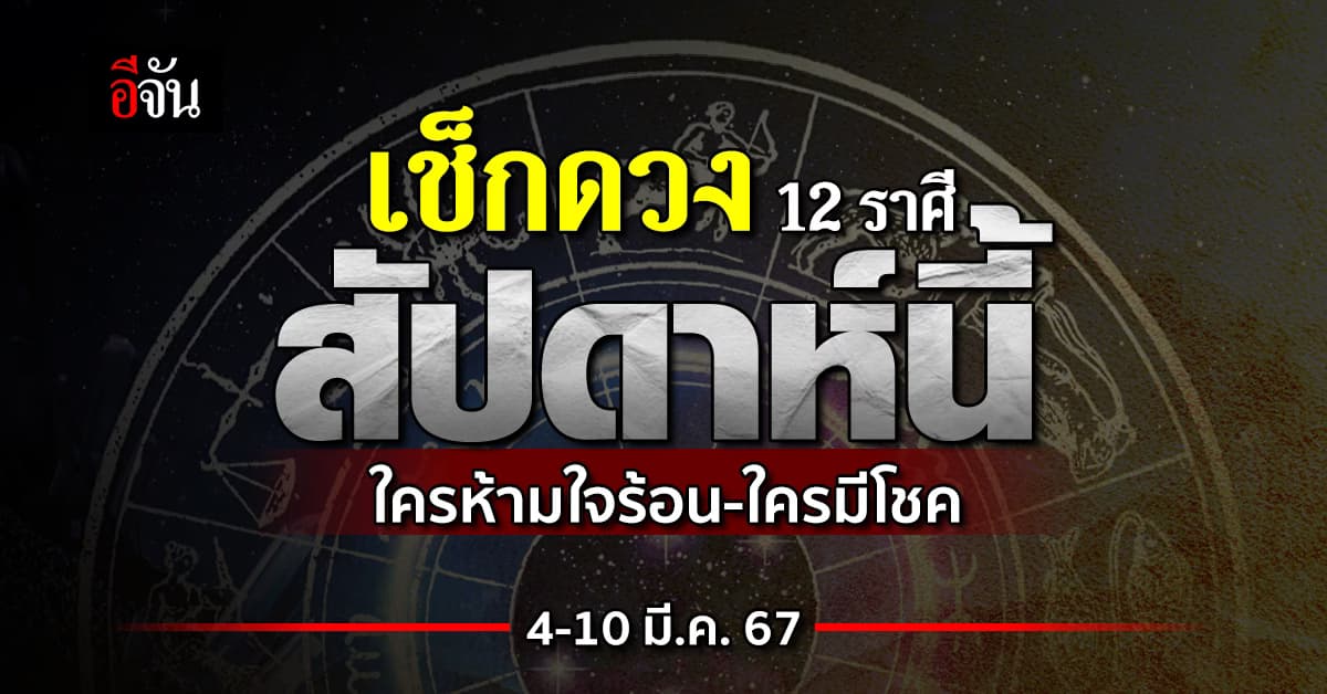เช็กดวง 12 ราศีสัปดาห์นี้ 4-10 มี.ค.67  ใครห้ามใจร้อน-ใครมีโชค