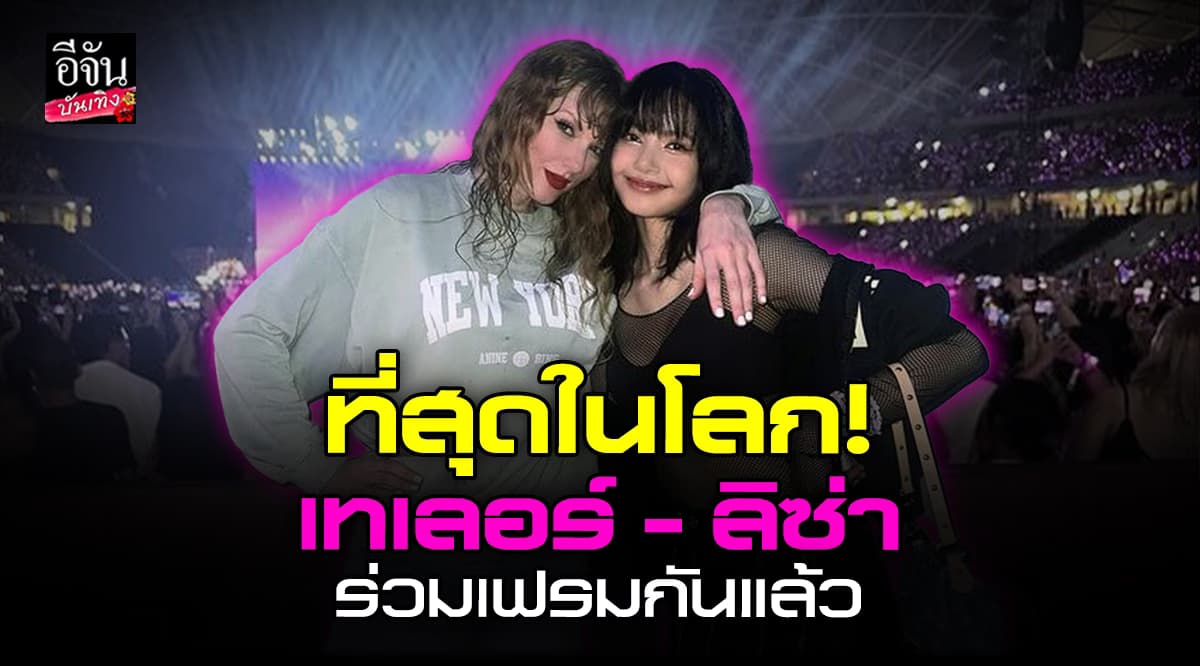 ขนลุกมาก! ลิซ่า BlackPink กระทบไหล่ Taylor Swift ภาพคู่ทรงพลัง ที่สุดของโลก