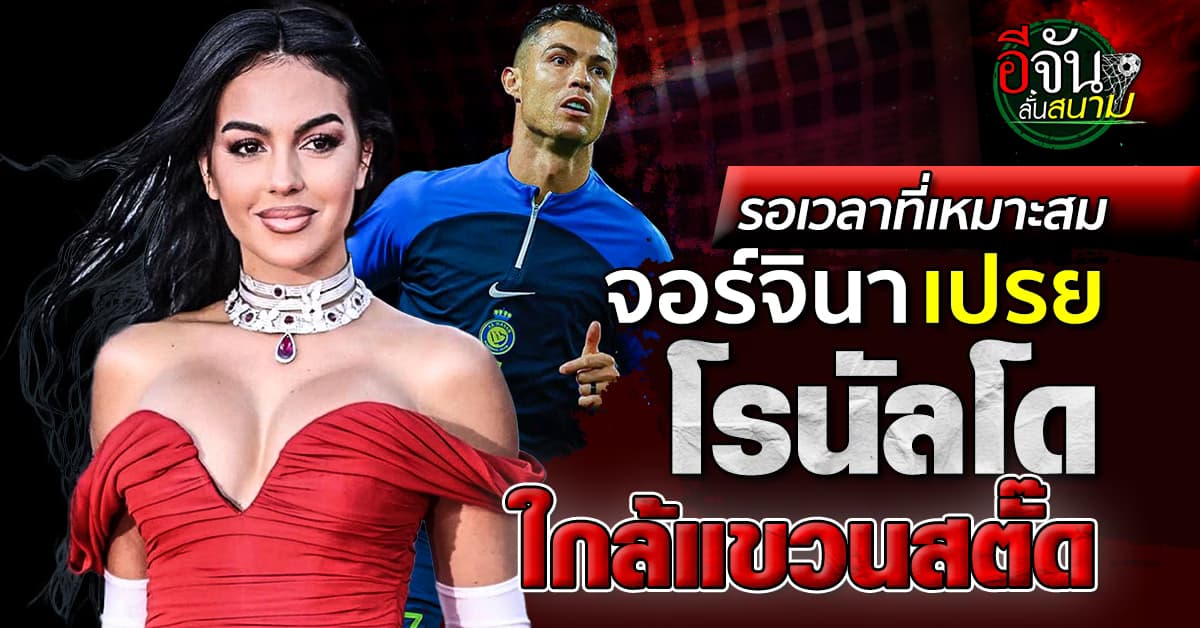 ใกล้ถึงเวลาแล้ว จอร์จินา เปรย โรนัลโด้ อาจแขวนสตั๊ดในอีก 1-2 ปีนี้