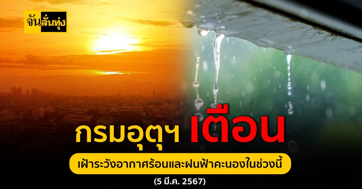 กรมอุตุฯ เตือน เฝ้าระวังอากาศร้อนและฝนฟ้าคะนองในช่วงนี้ (5 มี.ค. 2567)