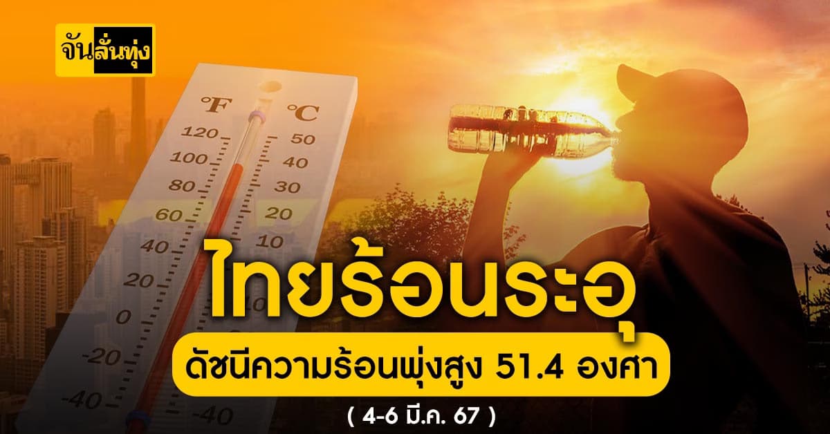 ไทยร้อนระอุ ในช่วงวันที่ 4-6 มี.ค.67 นี้ ค่าดัชนีความร้อนพุ่งสูงถึง 51.4 อยู่ในระดับอันตราย