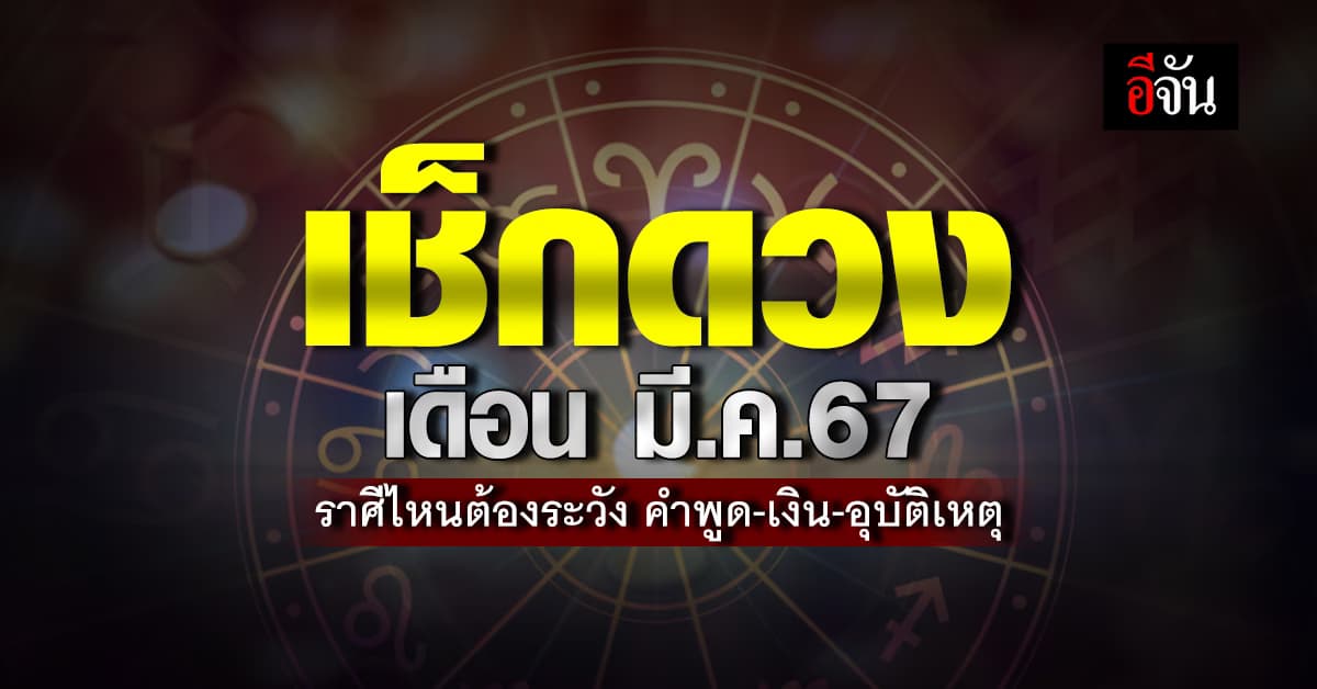 เช็กดวง! เดือน มี.ค.67 ราศีไหนต้องระวังคำพูด-ระวังเงิน-อุบัติเหตุ