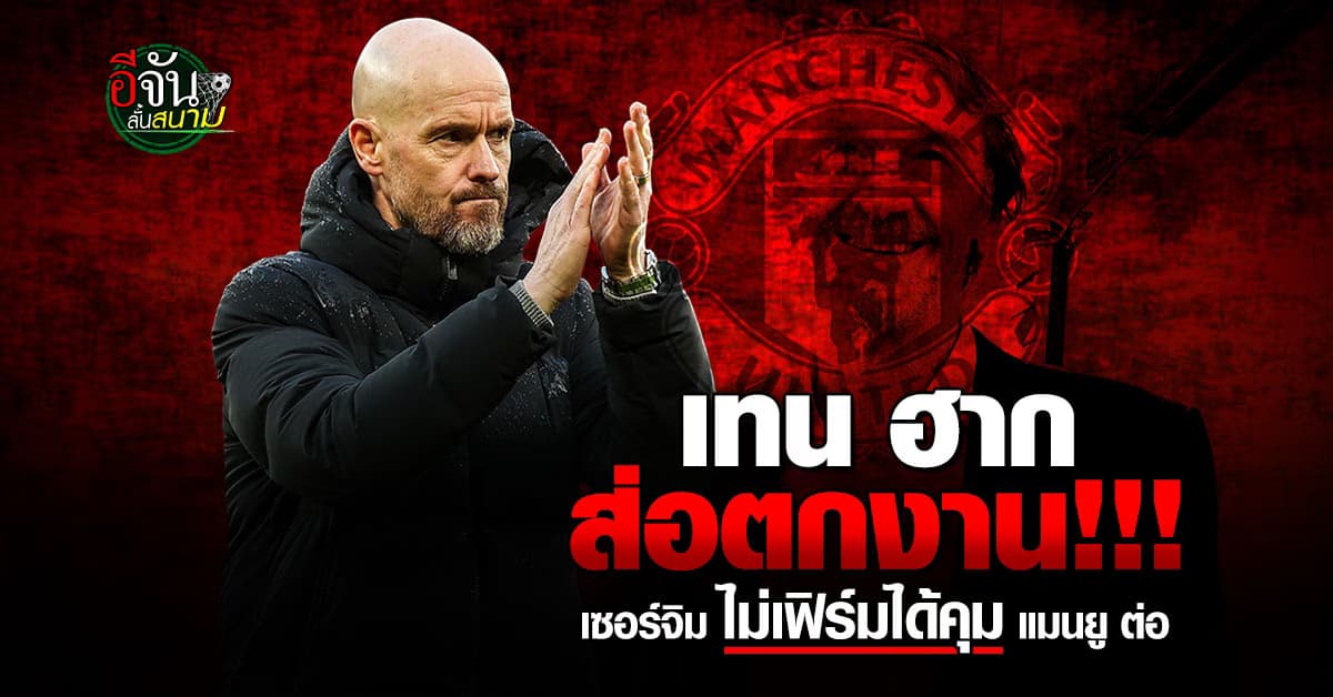 ส่อตกเก้าอี้ เซอร์จิม ไม่การันตี เทน ฮาก คุม แมนยู ฤดูกาลหน้า
