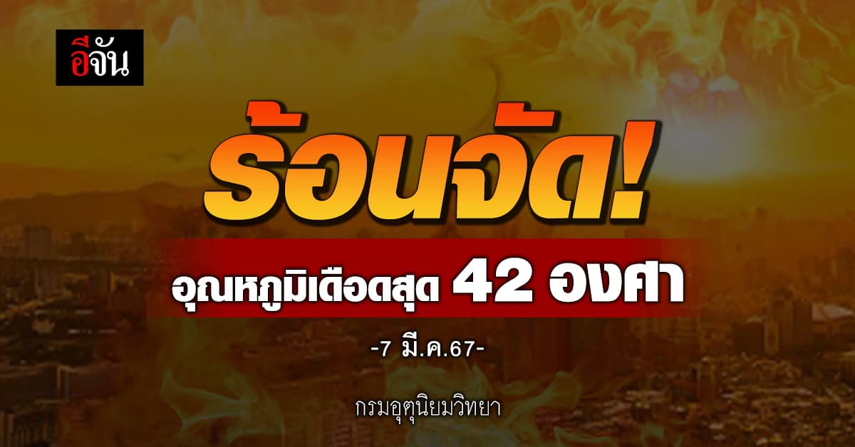 สภาพอากาศวันนี้ (7 มี.ค.67) อุณหภูมิสูงสุด 42 องศา