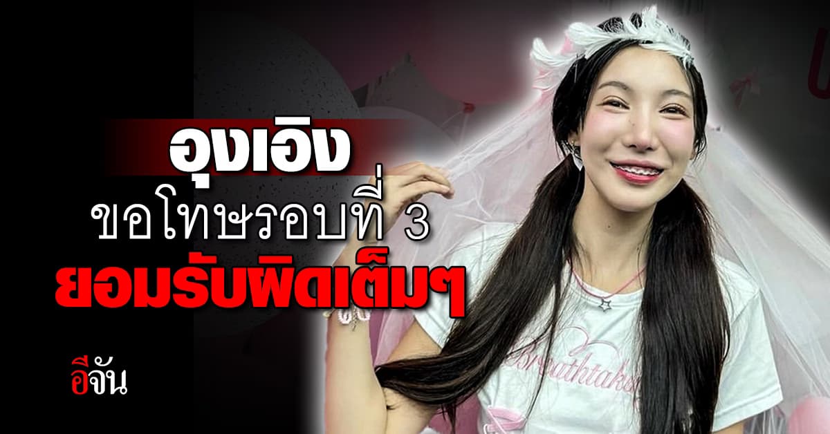 อุงเอิง ขอโทษรอบที่ 3 ยอมรับผิดเต็มๆ