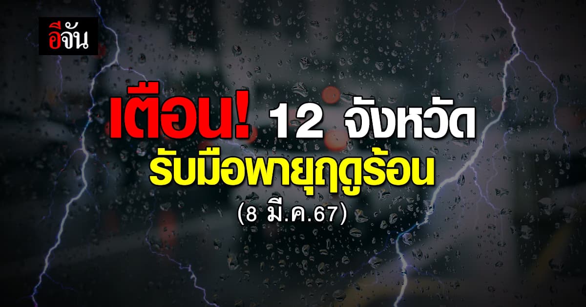เตือน! 12 จังหวัด รับมือพายุฤดูร้อน วันที่ 8 มี.ค.67