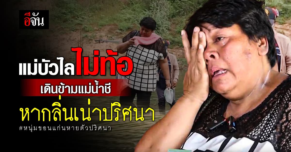 แม่บัวไล ลุยข้ามน้ำชี พิสูจน์กลิ่นเน่าปริศนา หลังชาวบ้านแจ้งเบาะแส