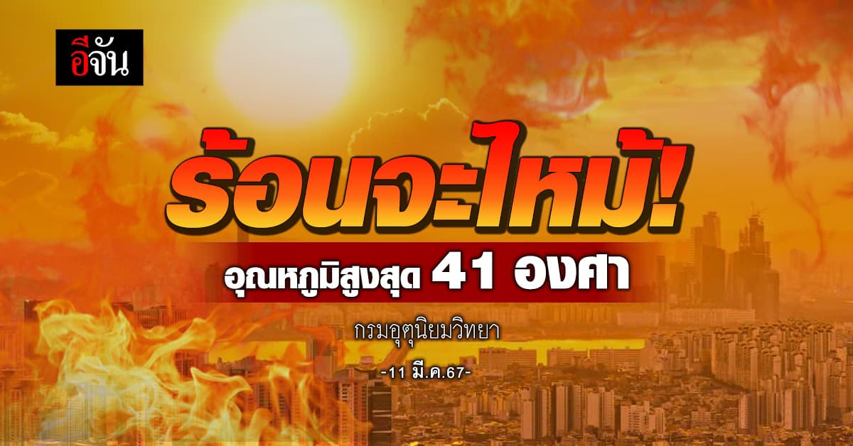 สภาพอากาศวันนี้ (11 มี.ค.67) อุณหภูมิสูงสุด 41 องศา